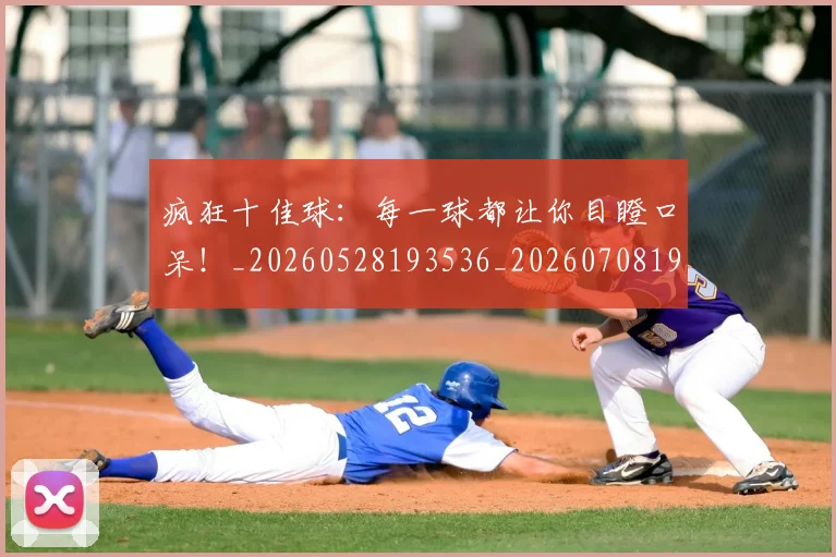 疯狂十佳球：每一球都让你目瞪口呆！_20260528193536_20260708193911