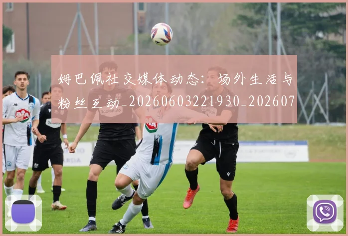 姆巴佩社交媒体动态:场外生活与粉丝互动_20260603221930_20260720190135