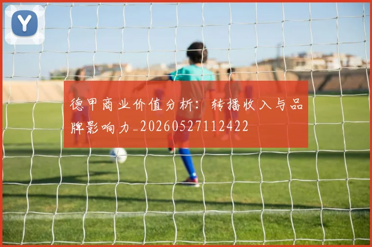 德甲商业价值分析：转播收入与品牌影响力_20260527112422