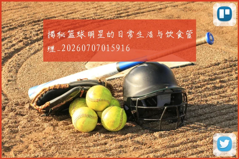 揭秘篮球明星的日常生活与饮食管理_20260707015916