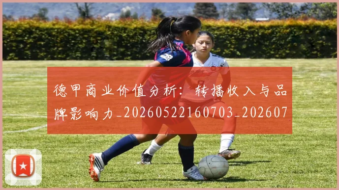 德甲商业价值分析：转播收入与品牌影响力_20260522160703_20260704173047_20260722161323