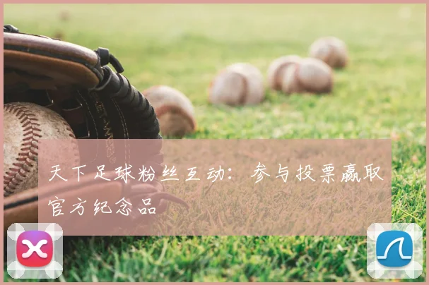 天下足球粉丝互动：参与投票赢取官方纪念品