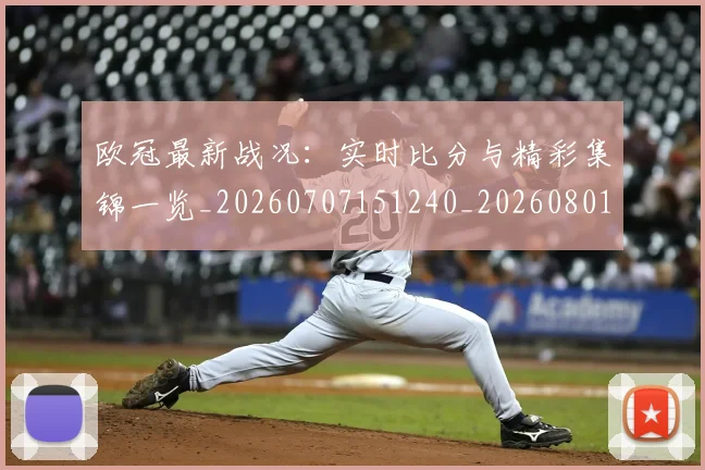 欧冠最新战况：实时比分与精彩集锦一览_20260707151240_20260801164007