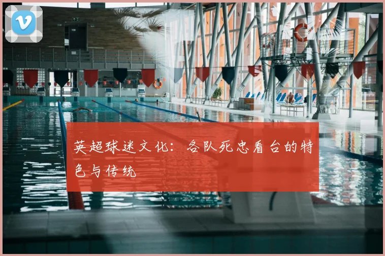英超球迷文化:各队死忠看台的特色与传统