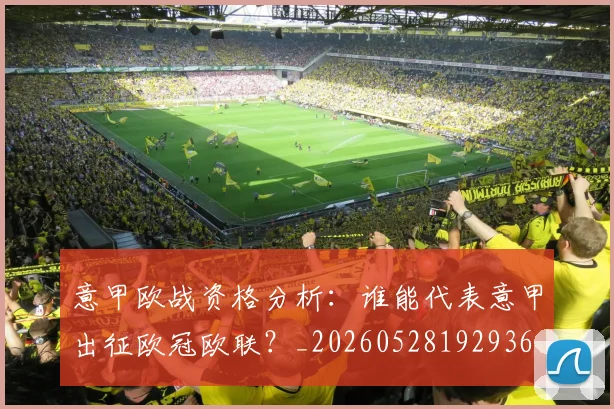 意甲欧战资格分析：谁能代表意甲出征欧冠欧联？_20260528192936
