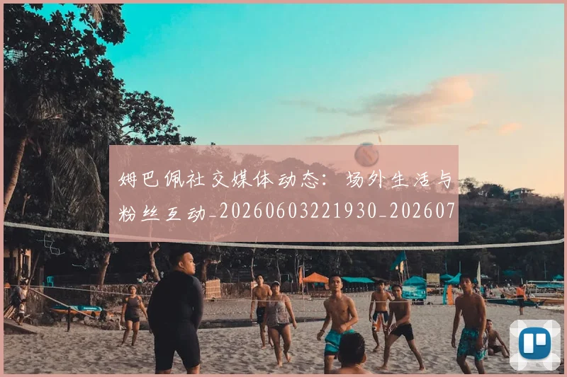 姆巴佩社交媒体动态：场外生活与粉丝互动_20260603221930_20260703231932