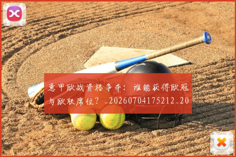 意甲欧战资格争夺:谁能获得欧冠与欧联席位?_20260704175212_20260723175829