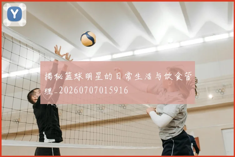 揭秘篮球明星的日常生活与饮食管理_20260707015916