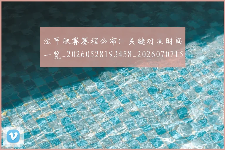 法甲联赛赛程公布：关键对决时间一览_20260528193458_20260707153745_20260801172722