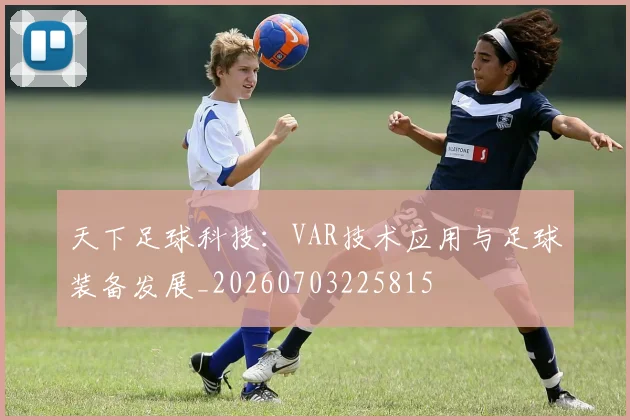 天下足球科技:VAR技术应用与足球装备发展_20260703225815