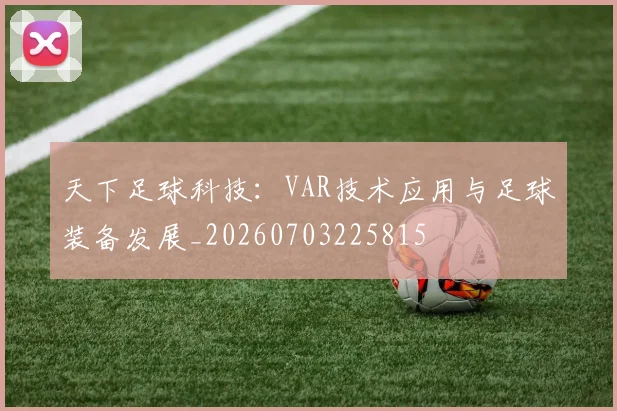天下足球科技：VAR技术应用与足球装备发展_20260703225815